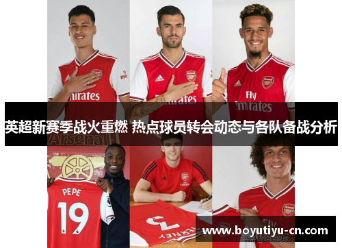 英超新赛季战火重燃 热点球员转会动态与各队备战分析