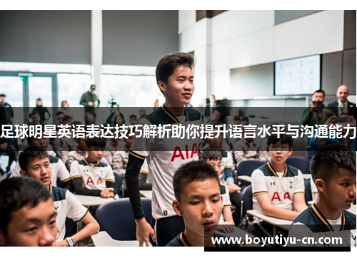 足球明星英语表达技巧解析助你提升语言水平与沟通能力