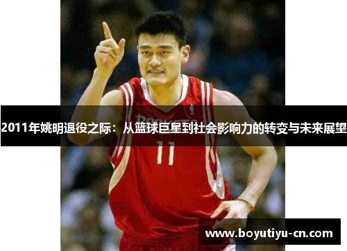 2011年姚明退役之际：从篮球巨星到社会影响力的转变与未来展望