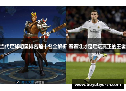 当代足球明星排名前十名全解析 看看谁才是足坛真正的王者