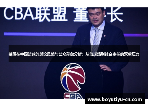 姚明在中国篮球的舆论风波与公众形象分析：从篮球场到社会责任的双重压力