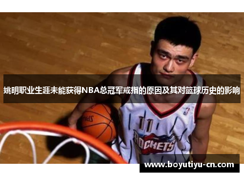 姚明职业生涯未能获得NBA总冠军戒指的原因及其对篮球历史的影响
