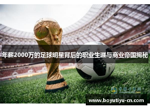 年薪2000万的足球明星背后的职业生涯与商业帝国揭秘