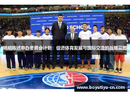 姚明陈述申办冬奥会计划：促进体育发展与国际交流的战略蓝图