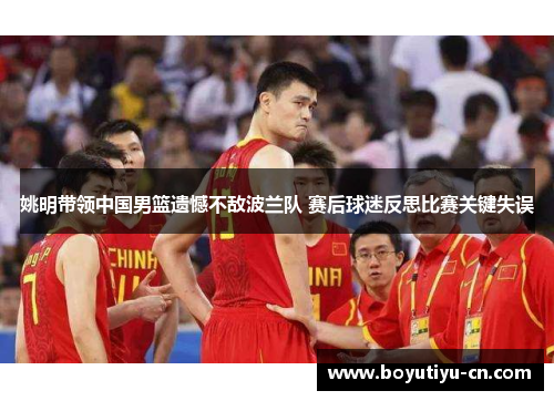 姚明带领中国男篮遗憾不敌波兰队 赛后球迷反思比赛关键失误