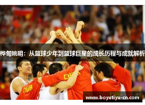 桦甸姚明：从篮球少年到篮球巨星的成长历程与成就解析
