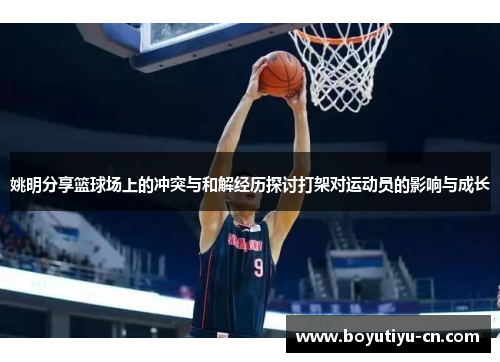 姚明分享篮球场上的冲突与和解经历探讨打架对运动员的影响与成长