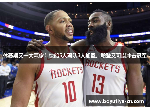 休赛期又一大赢家！快船5人离队3人加盟，哈登又可以冲击冠军