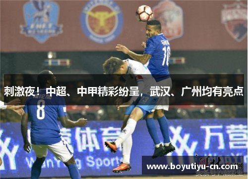 刺激夜！中超、中甲精彩纷呈，武汉、广州均有亮点