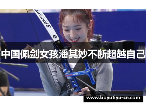 中国佩剑女孩潘其妙不断超越自己