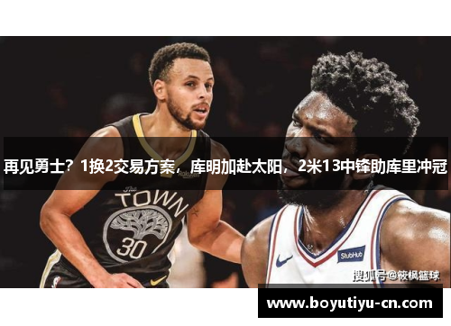 再见勇士？1换2交易方案，库明加赴太阳，2米13中锋助库里冲冠